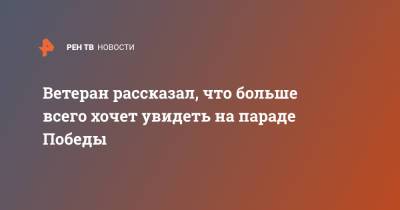 Александр Попов - Ветеран рассказал, что больше всего хочет увидеть на параде Победы - ren.tv - Москва