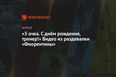 Александр Кокорин - «3 очка. С днём рождения, тренер!» Видео из раздевалки «Фиорентины» - championat.com