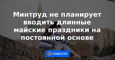 Владимир Путин - Анна Попова - Минтруд не планирует вводить длинные майские праздники на постоянной основе - news.mail.ru