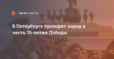 Александр Журавлев - В Петербурге проходит парад в честь 76-летия Победы - ren.tv - Санкт-Петербург