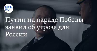 Владимир Путин - Путин на параде Победы заявил об угрозе для России - ura.news