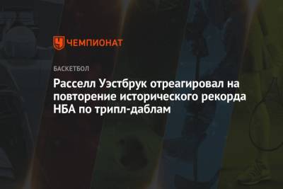 Расселл Уэстбрук отреагировал на повторение исторического рекорда НБА по трипл-даблам - championat.com - Вашингтон
