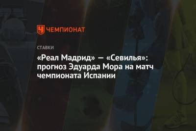 Эдуард Мор - «Реал Мадрид» — «Севилья»: прогноз Эдуарда Мора на матч чемпионата Испании - championat.com - Испания - Мадрид