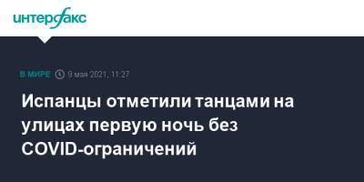 Испанцы отметили танцами на улицах первую ночь без COVID-ограничений - interfax.ru - Москва - Испания - Мадрид