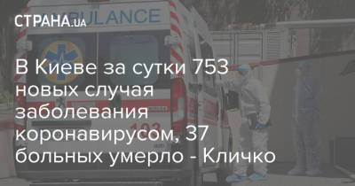 Виталий Кличко - В Киеве за сутки 753 новых случая заболевания коронавирусом, 37 больных умерло - Кличко - strana.ua - Киев