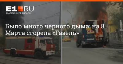 Было много черного дыма: на 8 Марта сгорела «Газель» - e1.ru - Екатеринбург