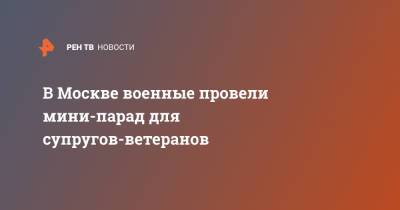 В Москве военные провели мини-парад для супругов-ветеранов - ren.tv - Москва