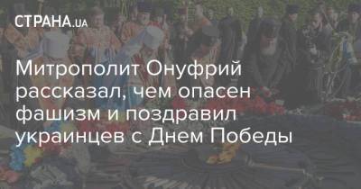 Митрополит Онуфрий рассказал, чем опасен фашизм и поздравил украинцев с Днем Победы - strana.ua