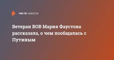 Владимир Путин - Ветеран ВОВ Мария Фаустова рассказала, о чем пообщалась с Путиным - ren.tv - Сталинград