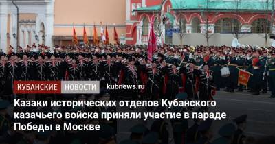 Казаки исторических отделов Кубанского казачьего войска приняли участие в параде Победы в Москве - kubnews.ru - Москва