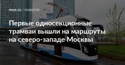 Максим Ликсутов - Первые односекционные трамваи вышли на маршруты на северо-западе Москвы - mos.ru - Москва