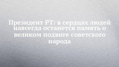 Рустам Минниханов - Президент РТ: в сердцах людей навсегда останется память о великом подвиге советского народа - chelny-izvest.ru - респ. Татарстан - Берлин - Казань