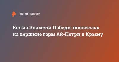 Копия Знамени Победы появилась на вершине горы Ай-Петри в Крыму - ren.tv - Крым