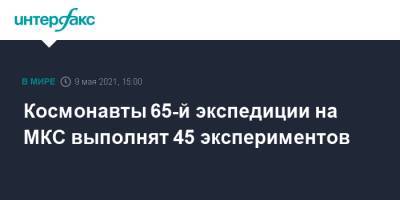 Космонавты 65-й экспедиции на МКС выполнят 45 экспериментов - interfax.ru - Москва