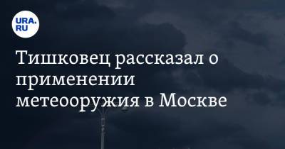 Евгений Тишковец - Тишковец рассказал о применении метеооружия в Москве. Видео - ura.news - Москва