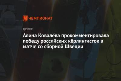 Алина Ковалёва прокомментировала победу российских кёрлингисток в матче со сборной Швеции - championat.com - Швейцария - Швеция