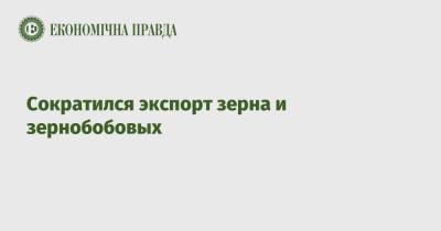 Сократился экспорт зерна и зернобобовых - epravda.com.ua