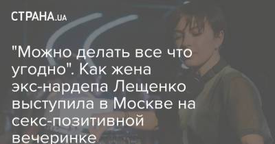 Сергей Лещенко - "Можно делать все что угодно". Как жена экс-нардепа Лещенко выступила в Москве на секс-позитивной вечеринке - strana.ua - Москва