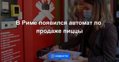 В Риме появился автомат по продаже пиццы - news.mail.ru - Рим