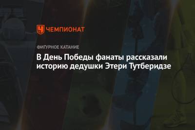 В День Победы фанаты рассказали историю дедушки Этери Тутберидзе - championat.com