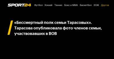 Татьяна Тарасова - Анатолий Тарасов - «Бессмертный полк семьи Тарасовых». Тарасова опубликовала фото членов семьи, участвовавших в ВОВ - sport24.ru - Москва