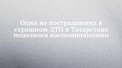 Один из пострадавших в страшном ДТП в Татарстане поделился воспоминаниями - chelny-izvest.ru - респ. Татарстан - Казань