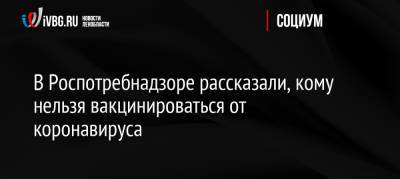 В Роспотребнадзоре рассказали, кому нельзя вакцинироваться от коронавируса - ivbg.ru - Россия