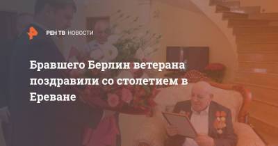 Бравшего Берлин ветерана поздравили со столетием в Ереване - ren.tv - Крым - Армения - Берлин - Ереван - Новороссийск - Керчь