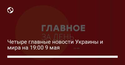 Четыре главные новости Украины и мира на 19:00 9 мая - liga.net - Харьковская обл. - Одесса - Днепропетровская обл. - Брюссель - Донецкая обл.