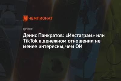 Денис Панкратов: «Инстаграм» или TikTok в денежном отношении не менее интересны, чем ОИ - championat.com