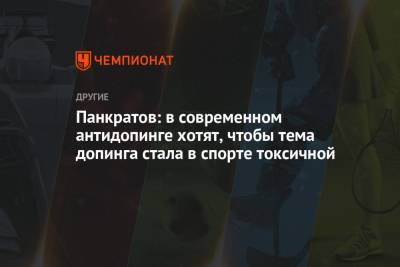 Панкратов: в современном антидопинге хотят, чтобы тема допинга стала в спорте токсичной - championat.com