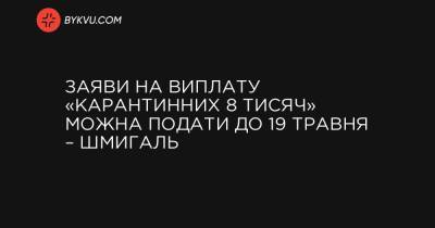України Денис Шмигаль - Заяви на виплату «карантинних 8 тисяч» можна подати до 19 травня – Шмигаль - bykvu.com