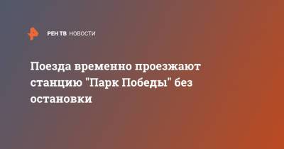 Поезда временно проезжают станцию "Парк Победы" без остановки - ren.tv - Москва