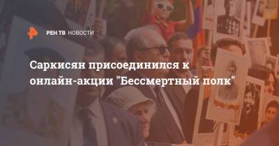 Армен Саркисян - Саркисян присоединился к онлайн-акции "Бессмертный полк" - ren.tv - Армения