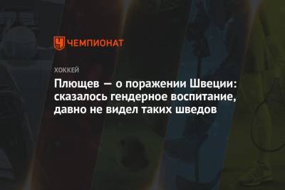 Владимир Плющев - Плющев — о поражении Швеции: сказалось гендерное воспитание, давно не видел таких шведов - championat.com - Швеция