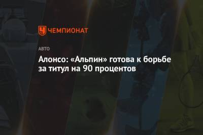 Фернандо Алонсо - Алонсо: «Альпин» готова к борьбе за титул на 90 процентов - championat.com