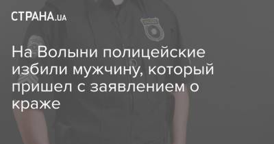 На Волыни полицейские избили мужчину, который пришел с заявлением о краже - strana.ua - Киев - Луцк - Волынская обл. - Того
