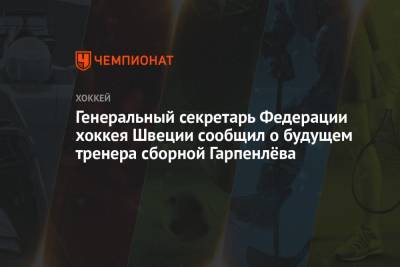 Генеральный секретарь Федерации хоккея Швеции сообщил о будущем тренера сборной Гарпенлёва - championat.com - Швеция - Рига - Латвия
