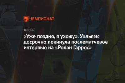 Серена Уильямс - «Уже поздно, я ухожу». Уильямс досрочно покинула послематчевое интервью на «Ролан Гаррос» - championat.com - Румыния - Париж