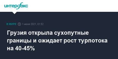 Грузия открыла сухопутные границы и ожидает рост турпотока на 40-45% - interfax.ru - Москва - Грузия - Турция - Азербайджан