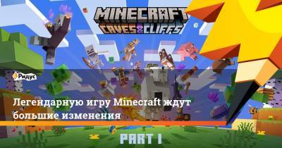 Легендарную игру Minecraft ждут большие изменения - ridus.ru