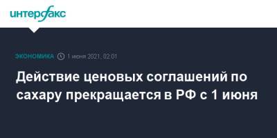 Действие ценовых соглашений по сахару прекращается в РФ с 1 июня - interfax.ru - Москва