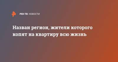 Назван регион, жители которого копят на квартиру всю жизнь - ren.tv - Белгородская обл. - респ. Алтай - Магаданская обл. - Мурманская обл. - Югра - окр.Ненецкий - респ. Карачаево-Черкесия - Липецкая обл. - Тувы