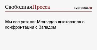 Дмитрий Медведев - Мы все устали: Медведев высказался о конфронтации с Западом - svpressa.ru - Крым