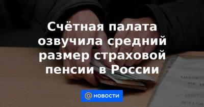 Счётная палата озвучила средний размер страховой пенсии в России - news.mail.ru