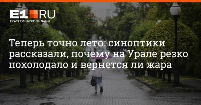 Галина Шепоренко - Артем Устюжанин - Теперь точно лето: синоптики рассказали, почему на Урале резко похолодало и вернется ли жара - e1.ru - Екатеринбург - Свердловская обл.