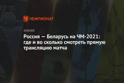 Россия — Беларусь на ЧМ-2021: где и во сколько смотреть прямую трансляцию матча - championat.com - Англия - Швейцария - Швеция - Рига - Дания - Латвия - Словакия