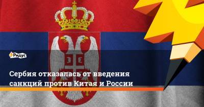 Александар Вучич - Сербия отказалась от введения санкций против Китая и России - ridus.ru - Москва - Сербия - Пекин