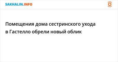 Помещения дома сестринского ухода в Гастелло обрели новый облик - sakhalin.info