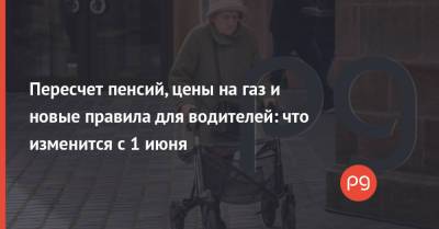 Пересчет пенсий, цены на газ и новые правила для водителей: что изменится с 1 июня - thepage.ua - Тарифы